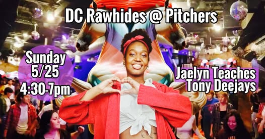 DC Rawhides @ Pitchers, Sunday, May 25, 4:30 to 7 PM. Jaelyn teachers, Tony deejays