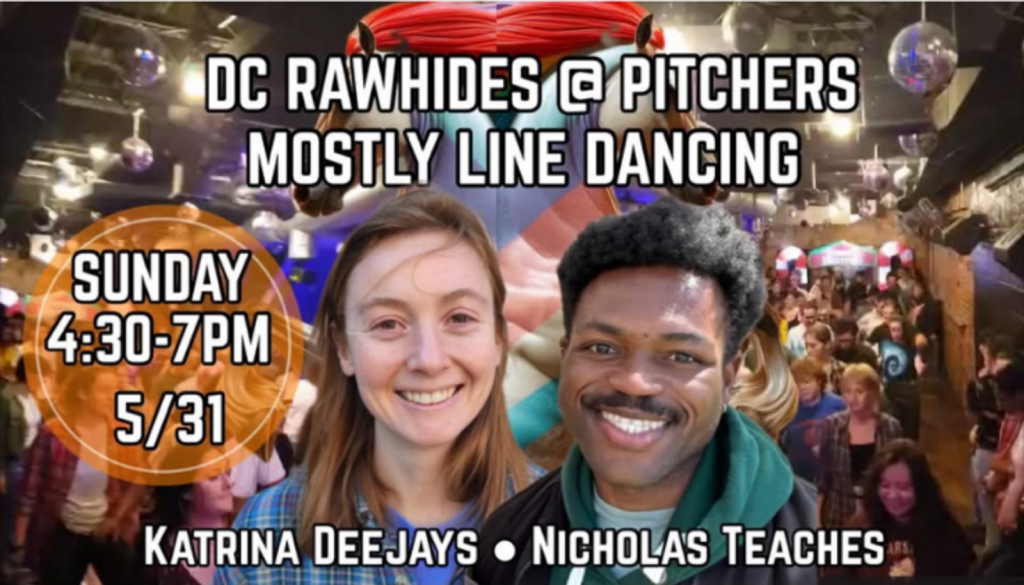 DC Rawhides at Pitchers - Mostly Line Dancing. Sunday, 4:30-7 PM, 5/31. Katrina deejays, Nicholas teaches.